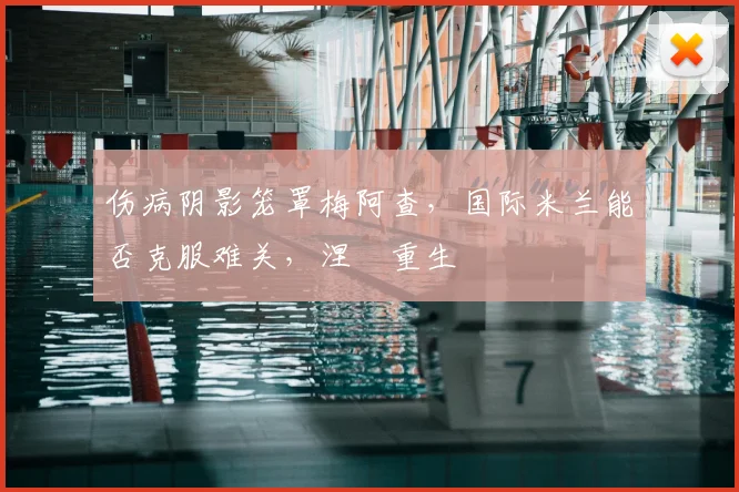 伤病阴影笼罩梅阿查,国际米兰能否克服难关,涅槃重生