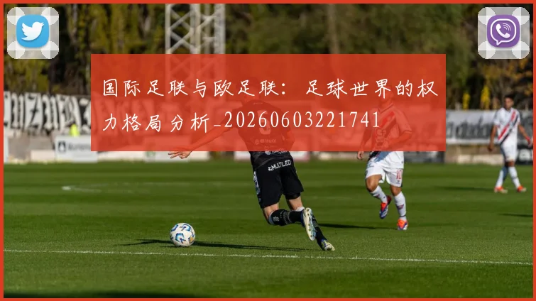 国际足联与欧足联：足球世界的权力格局分析_20260603221741