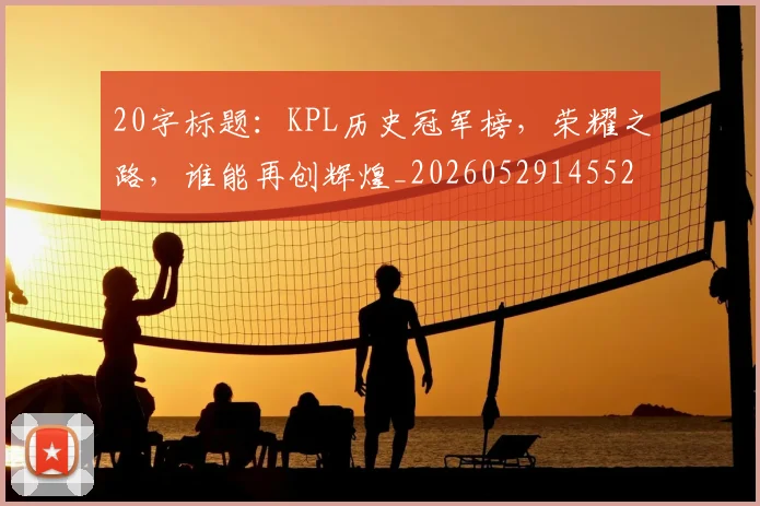 20字标题:KPL历史冠军榜,荣耀之路,谁能再创辉煌_20260529145525