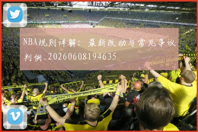 NBA规则详解：最新改动与常见争议判例_20260608194635