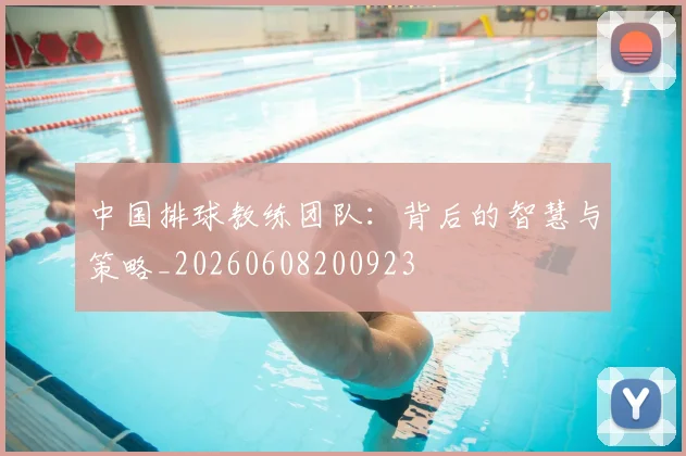 中国排球教练团队:背后的智慧与策略_20260608200923