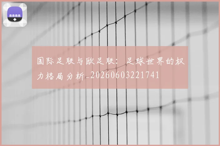 国际足联与欧足联:足球世界的权力格局分析_20260603221741