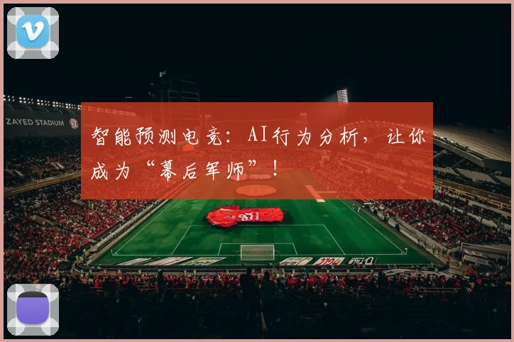 智能预测电竞:AI行为分析,让你成为“幕后军师”!