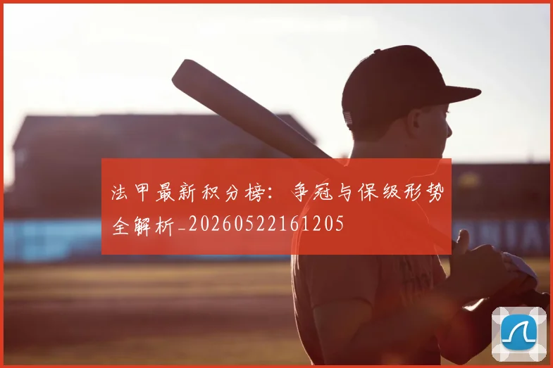 法甲最新积分榜:争冠与保级形势全解析_20260522161205
