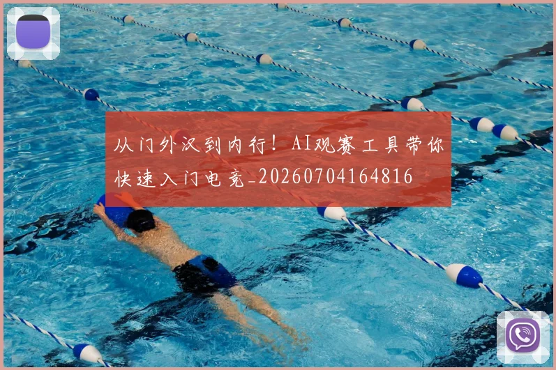 从门外汉到内行!AI观赛工具带你快速入门电竞_20260704164816