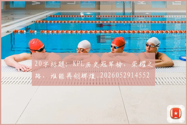 20字标题:KPL历史冠军榜,荣耀之路,谁能再创辉煌_20260529145525