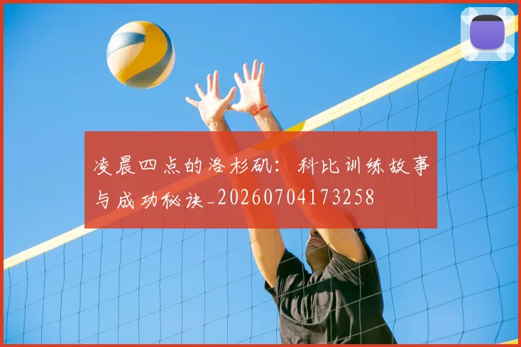 凌晨四点的洛杉矶：科比训练故事与成功秘诀_20260704173258