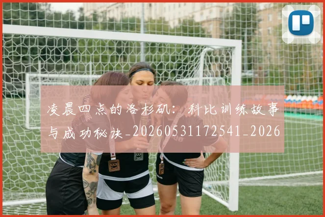 凌晨四点的洛杉矶：科比训练故事与成功秘诀_20260531172541_20260704173301