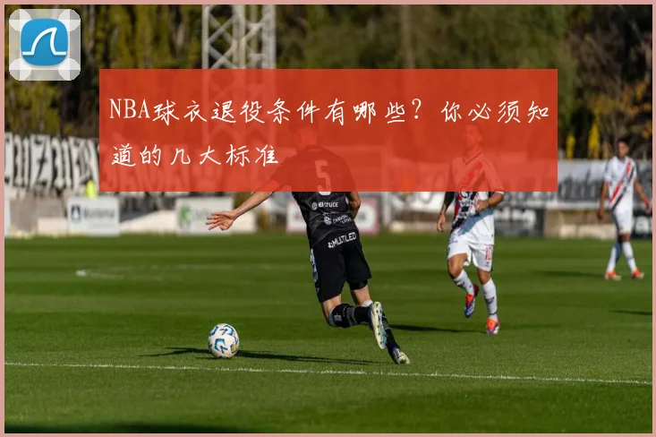 NBA球衣退役条件有哪些?你必须知道的几大标准