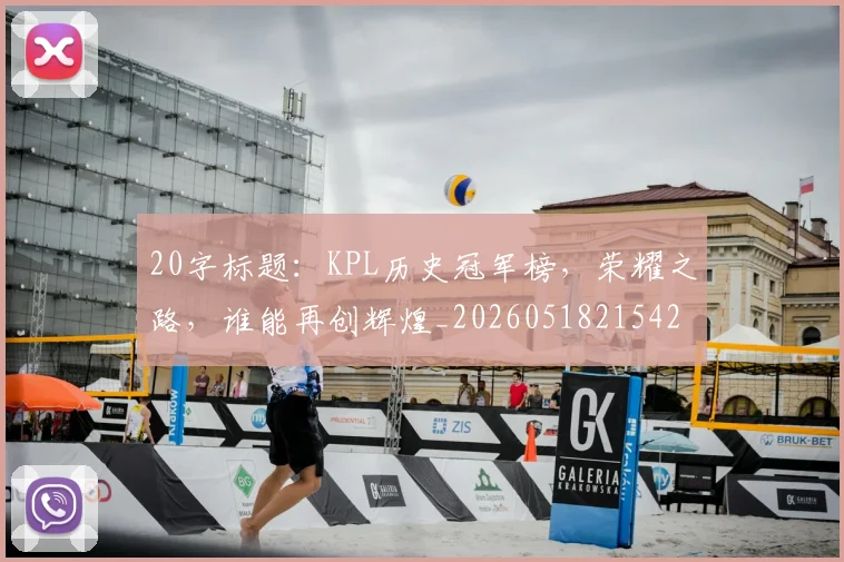 20字标题:KPL历史冠军榜,荣耀之路,谁能再创辉煌_20260518215427