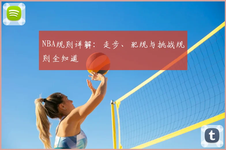 NBA规则详解：走步、犯规与挑战规则全知道