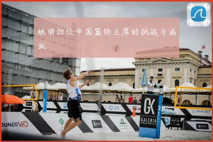 姚明担任中国篮协主席的挑战与成就