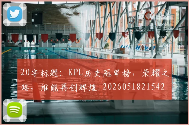 20字标题:KPL历史冠军榜,荣耀之路,谁能再创辉煌_20260518215427