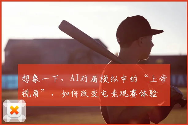 想象一下,AI对局模拟中的“上帝视角”,如何改变电竞观赛体验