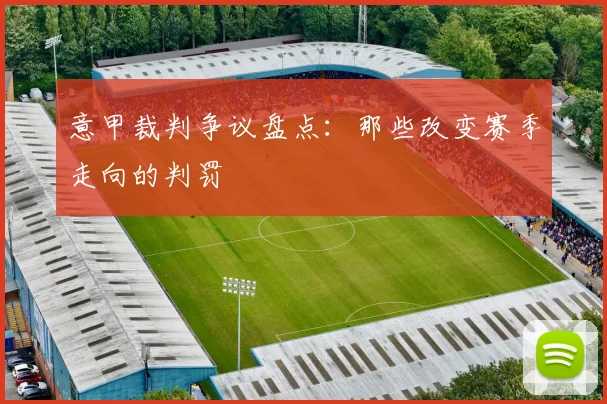 意甲裁判争议盘点:那些改变赛季走向的判罚