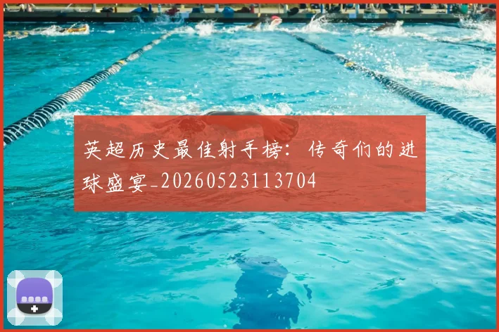 英超历史最佳射手榜:传奇们的进球盛宴_20260523113704