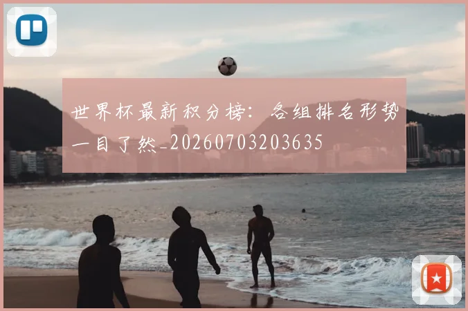 世界杯最新积分榜:各组排名形势一目了然_20260703203635