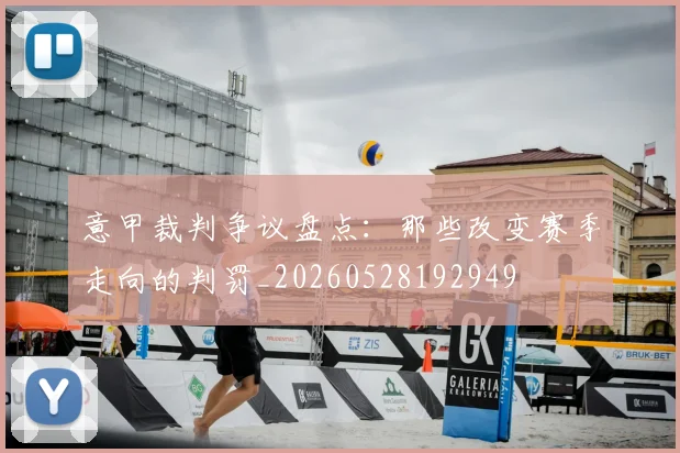 意甲裁判争议盘点：那些改变赛季走向的判罚_20260528192949
