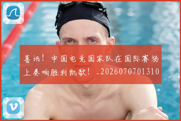 喜讯!中国电竞国家队在国际赛场上奏响胜利凯歌!_20260707013101