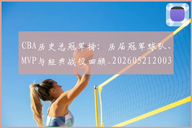 CBA历史总冠军榜:历届冠军球队、MVP与经典战役回顾_20260521200307
